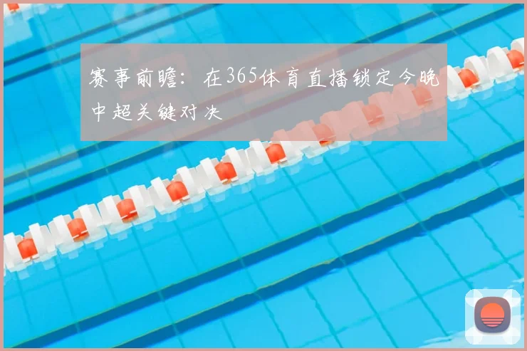 赛事前瞻：在365体育直播锁定今晚中超关键对决