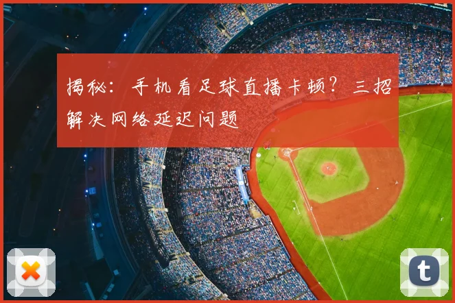 揭秘：手机看足球直播卡顿？三招解决网络延迟问题