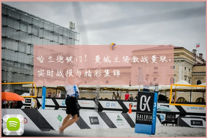 哈兰德破门!曼城主场激战曼联,实时战报与精彩集锦