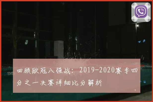 回顾欧冠八强战：2019-2020赛季四分之一决赛详细比分解析