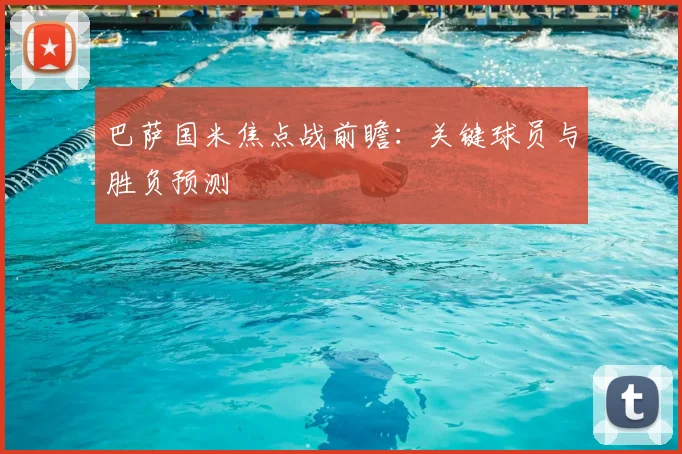 巴萨国米焦点战前瞻：关键球员与胜负预测