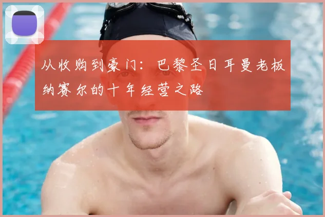 从收购到豪门：巴黎圣日耳曼老板纳赛尔的十年经营之路