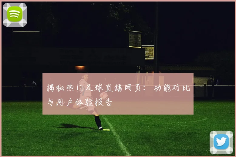 揭秘热门足球直播网页:功能对比与用户体验报告
