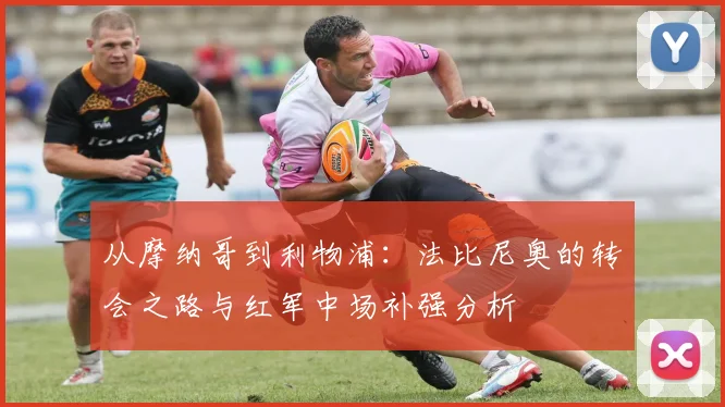 从摩纳哥到利物浦：法比尼奥的转会之路与红军中场补强分析