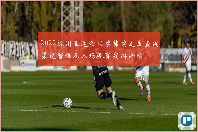 2022杭州亚运会门票售票进度查询渠道整理及入场观赛安排说明