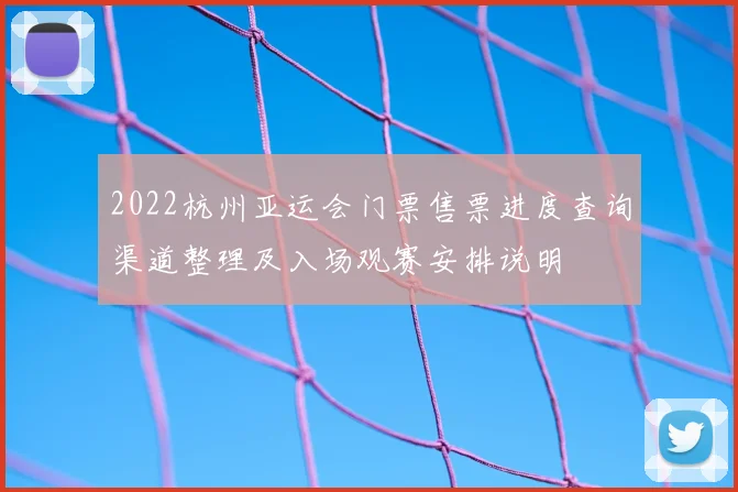 2022杭州亚运会门票售票进度查询渠道整理及入场观赛安排说明